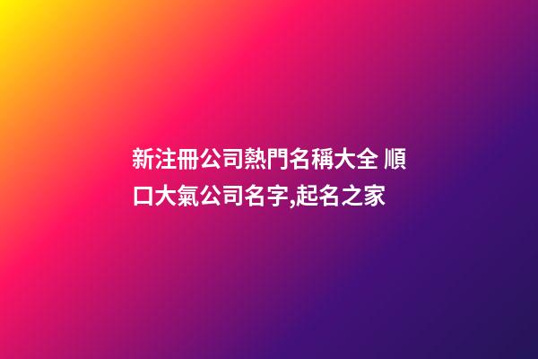 新注冊公司熱門名稱大全 順口大氣公司名字,起名之家-第1張-公司起名-玄機派